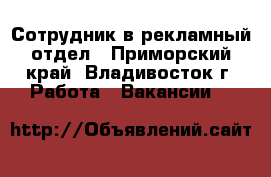 Сотрудник в рекламный отдел - Приморский край, Владивосток г. Работа » Вакансии   